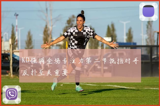 KD强调全场专注力第二节抵挡对手反扑至关重要