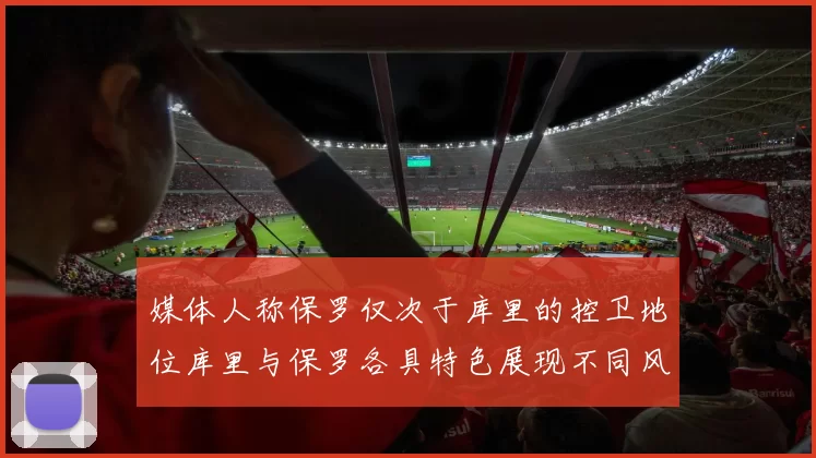 媒体人称保罗仅次于库里的控卫地位库里与保罗各具特色展现不同风格