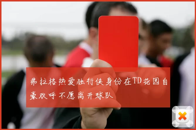 弗拉格热爱独行侠身份在TD花园自豪欢呼不愿离开球队
