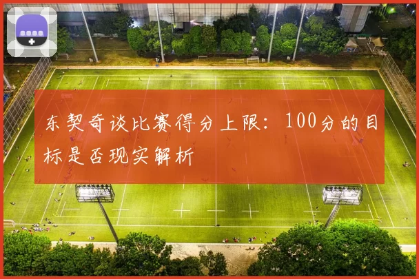 东契奇谈比赛得分上限：100分的目标是否现实解析