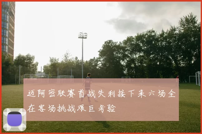 迈阿密联赛首战失利接下来六场全在客场挑战艰巨考验