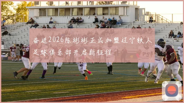 奋进2026陈彬彬正式加盟辽宁铁人足球俱乐部开启新征程