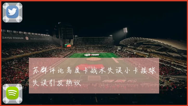 苏群评论乌度卡战术失误小卡接球失误引发热议