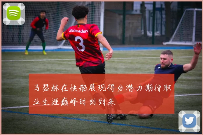 马瑟林在快船展现得分潜力期待职业生涯巅峰时刻到来