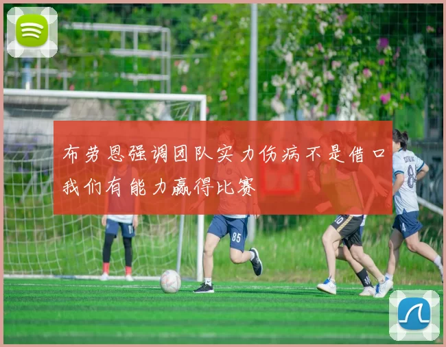 布劳恩强调团队实力伤病不是借口我们有能力赢得比赛