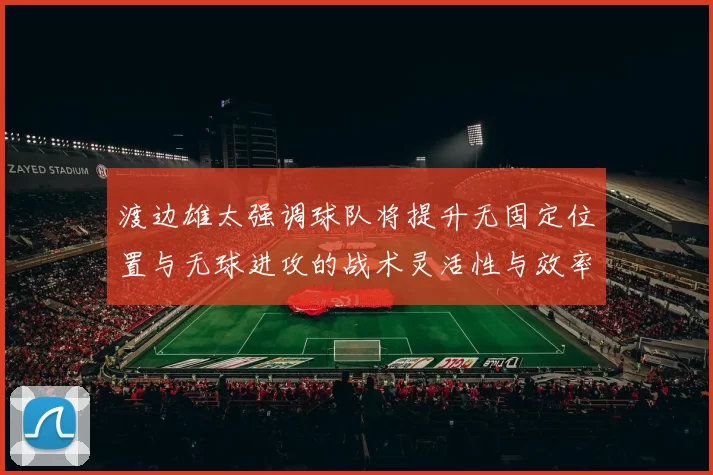 渡边雄太强调球队将提升无固定位置与无球进攻的战术灵活性与效率