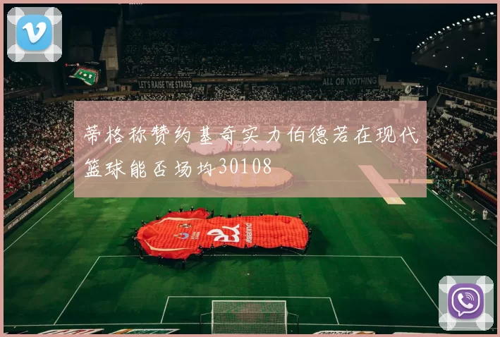 蒂格称赞约基奇实力伯德若在现代篮球能否场均30108