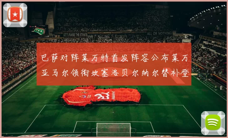 巴萨对阵莱万特首发阵容公布莱万亚马尔领衔坎塞洛贝尔纳尔替补登场