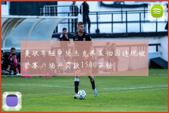 曼联年轻中场杰克弗莱彻因违规被禁赛六场并罚款1500英镑