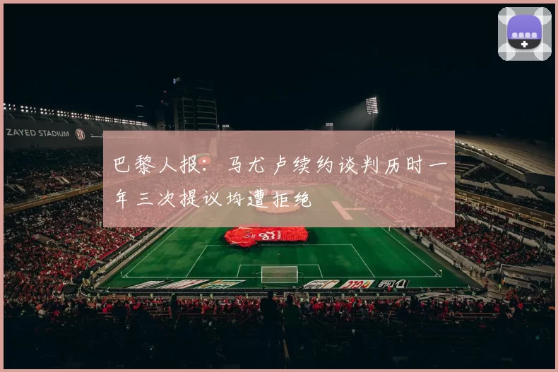 巴黎人报：马尤卢续约谈判历时一年三次提议均遭拒绝